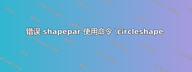 错误 shapepar 使用命令 \circleshape