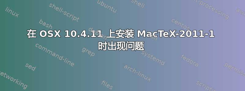 在 OSX 10.4.11 上安装 MacTeX-2011-1 时出现问题