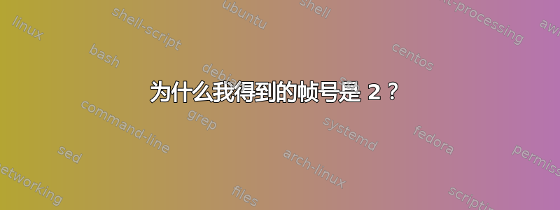 为什么我得到的帧号是 2？