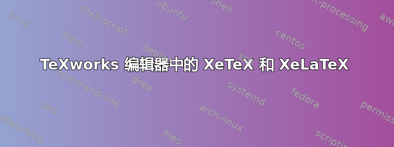 TeXworks 编辑器中的 XeTeX 和 XeLaTeX