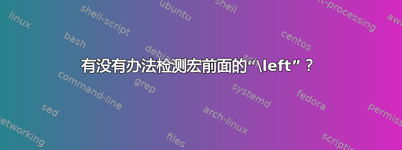 有没有办法检测宏前面的“\left”？