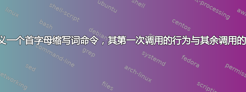 是否可以定义一个首字母缩写词命令，其第一次调用的行为与其余调用的行为不同？