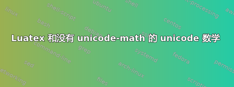 Luatex 和没有 unicode-math 的 unicode 数学