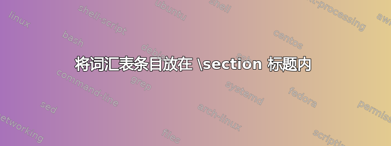 将词汇表条目放在 \section 标题内