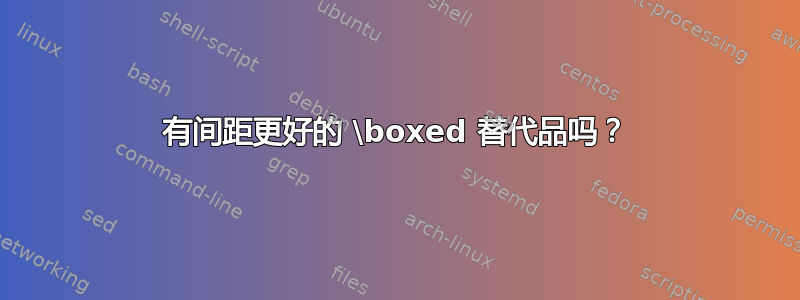 有间距更好的 \boxed 替代品吗？