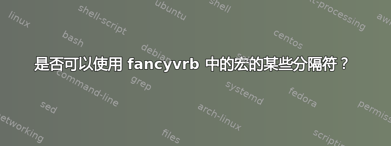 是否可以使用 fancyvrb 中的宏的某些分隔符？