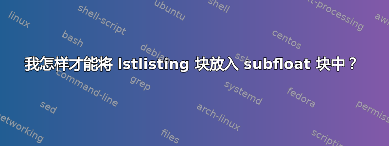 我怎样才能将 lstlisting 块放入 subfloat 块中？