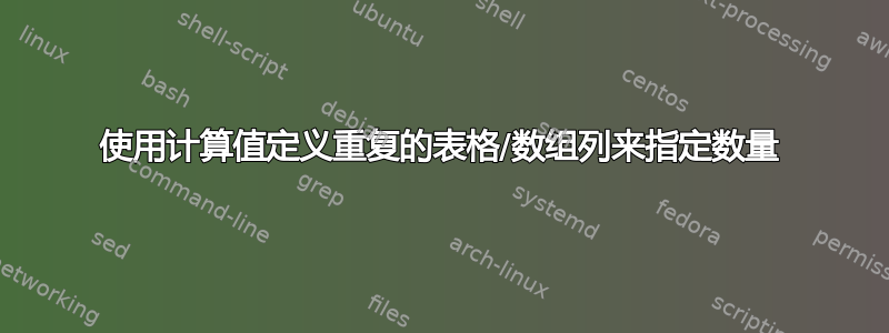 使用计算值定义重复的表格/数组列来指定数量