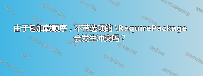 由于包加载顺序，不带选项的 \RequirePackage 会发生冲突吗？