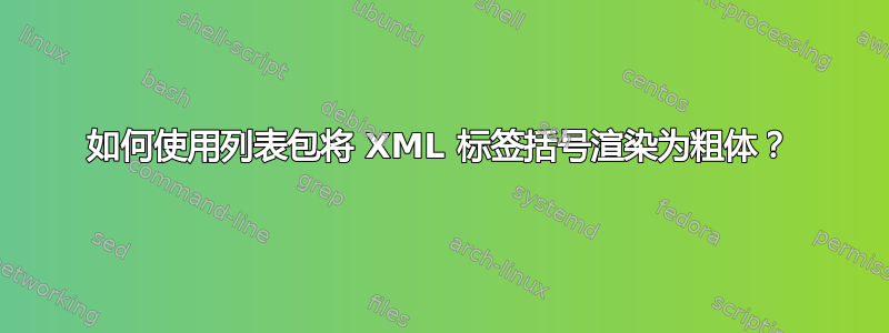 如何使用列表包将 XML 标签括号渲染为粗体？