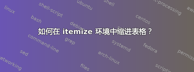 如何在 itemize 环境中缩进表格？