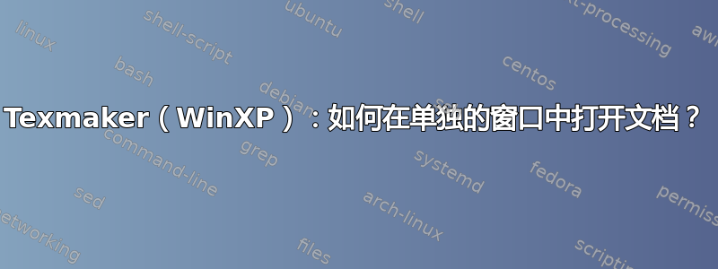 Texmaker（WinXP）：如何在单独的窗口中打开文档？