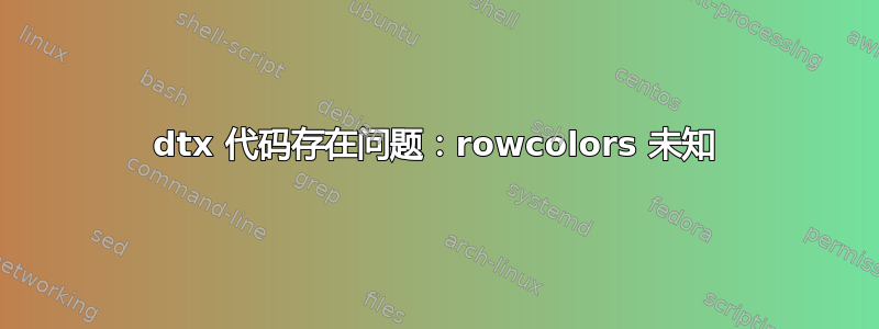 dtx 代码存在问题：rowcolors 未知