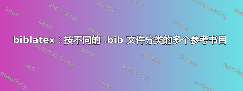 biblatex：按不同的 .bib 文件分类的多个参考书目