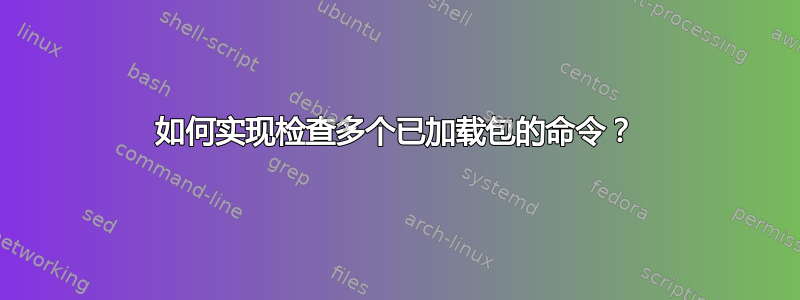 如何实现检查多个已加载包的命令？