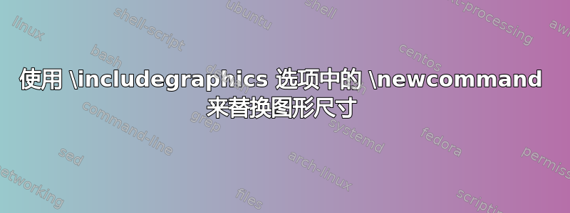 使用 \includegraphics 选项中的 \newcommand 来替换图形尺寸