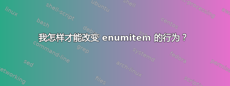 我怎样才能改变 enumitem 的行为？