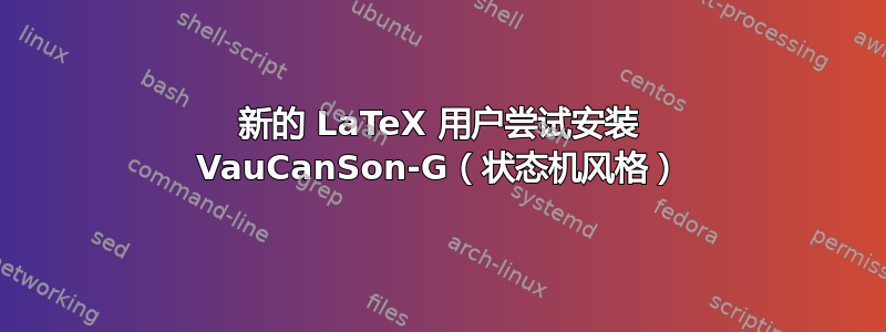 新的 LaTeX 用户尝试安装 VauCanSon-G（状态机风格）