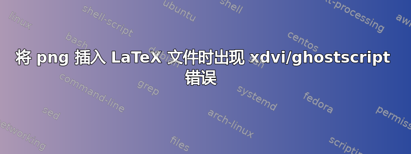 将 png 插入 LaTeX 文件时出现 xdvi/ghostscript 错误 