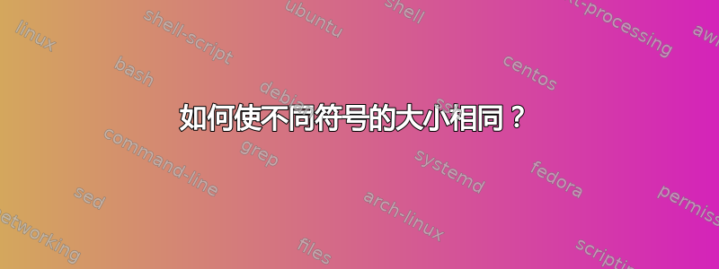 如何使不同符号的大小相同？