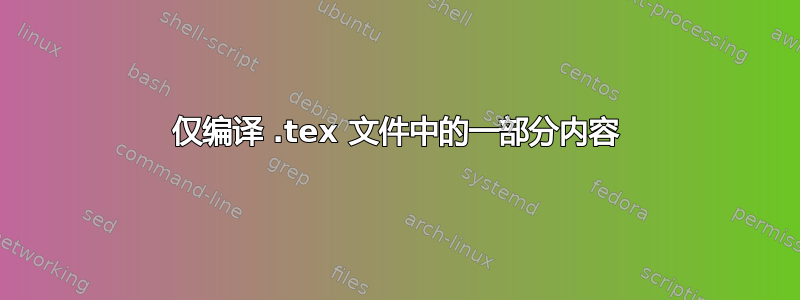 仅编译 .tex 文件中的一部分内容