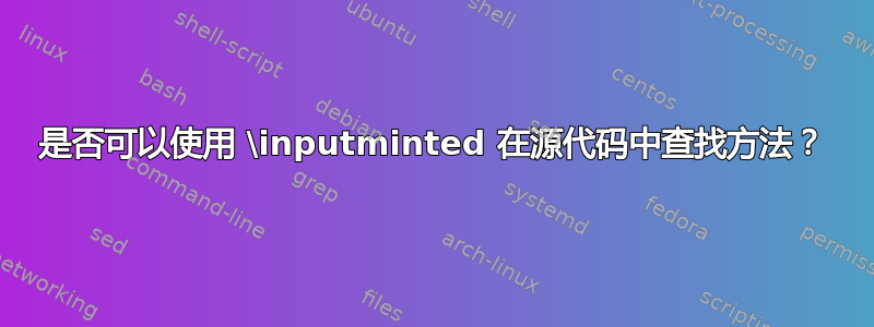 是否可以使用 \inputminted 在源代码中查找方法？