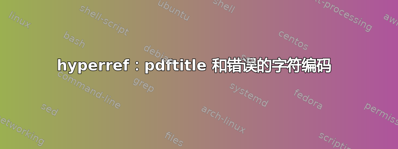 hyperref：pdftitle 和错误的字符编码 