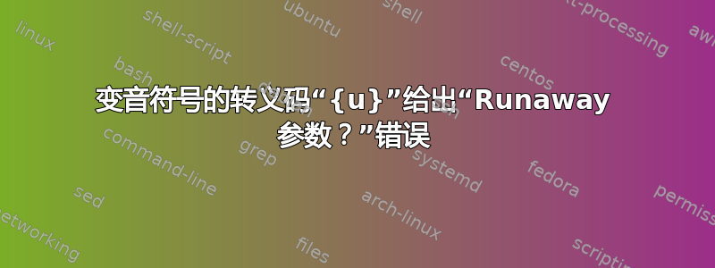 变音符号的转义码“{u}”给出“Runaway 参数？”错误