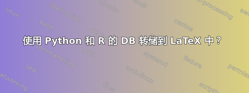 使用 Python 和 R 的 DB 转储到 LaTeX 中？