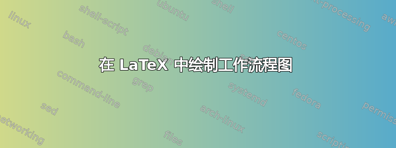 在 LaTeX 中绘制工作流程图