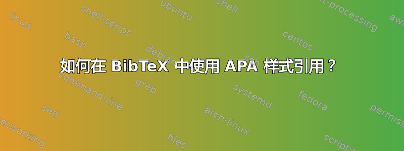 如何在 BibTeX 中使用 APA 样式引用？