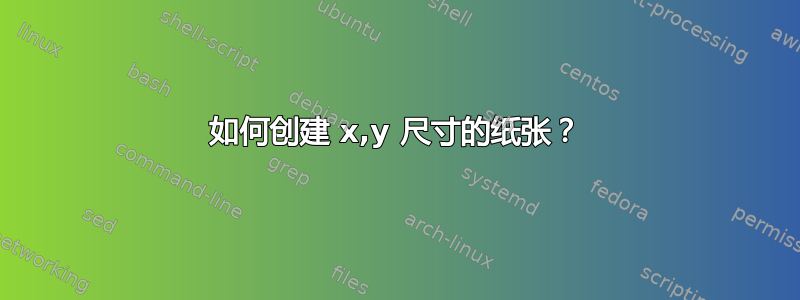 如何创建 x,y 尺寸的纸张？