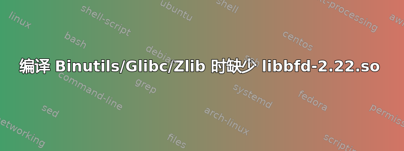 编译 Binutils/Glibc/Zlib 时缺少 libbfd-2.22.so