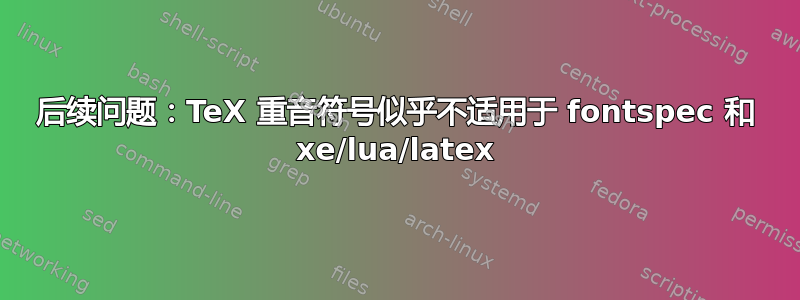 后续问题：TeX 重音符号似乎不适用于 fontspec 和 xe/lua/latex