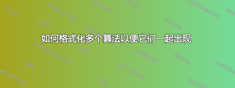 如何格式化多个算法以便它们一起出现