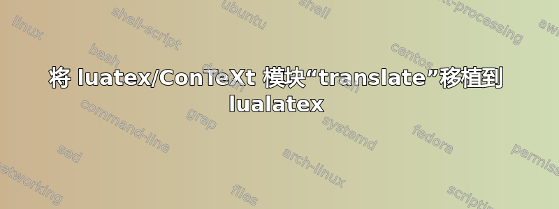 将 luatex/ConTeXt 模块“translate”移植到 lualatex