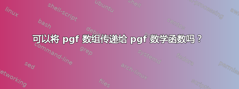 可以将 pgf 数组传递给 pgf 数学函数吗？