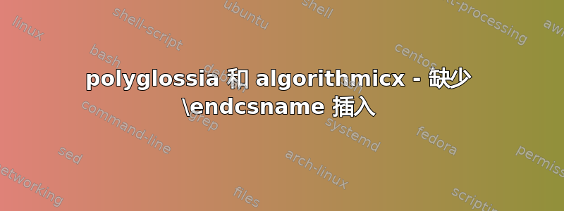 polyglossia 和 algorithmicx - 缺少 \endcsname 插入