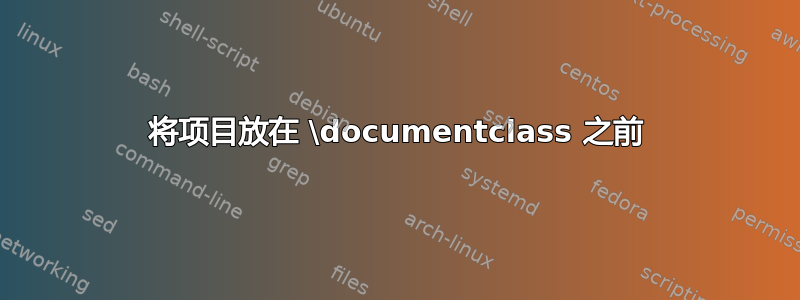 将项目放在 \documentclass 之前