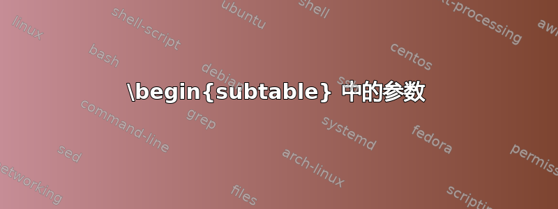 \begin{subtable} 中的参数