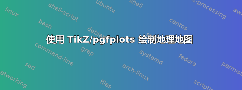 使用 TikZ/pgfplots 绘制地理地图