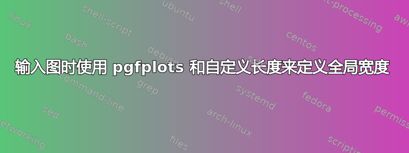 输入图时使用 pgfplots 和自定义长度来定义全局宽度