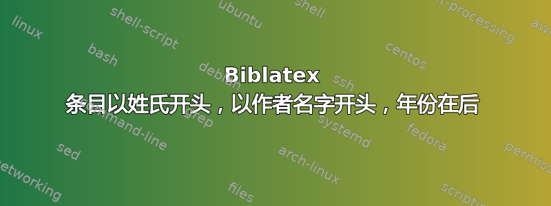 Biblatex 条目以姓氏开头，以作者名字开头，年份在后