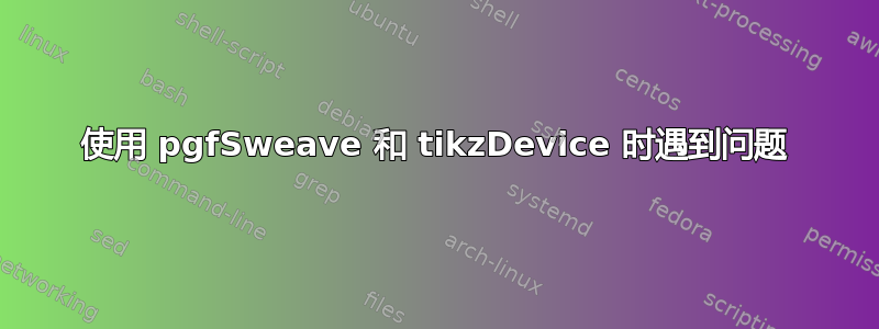 使用 pgfSweave 和 tikzDevice 时遇到问题