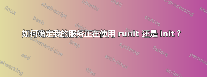 如何确定我的服务正在使用 runit 还是 init？