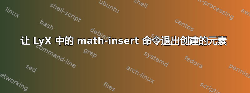 让 LyX 中的 math-insert 命令退出创建的元素