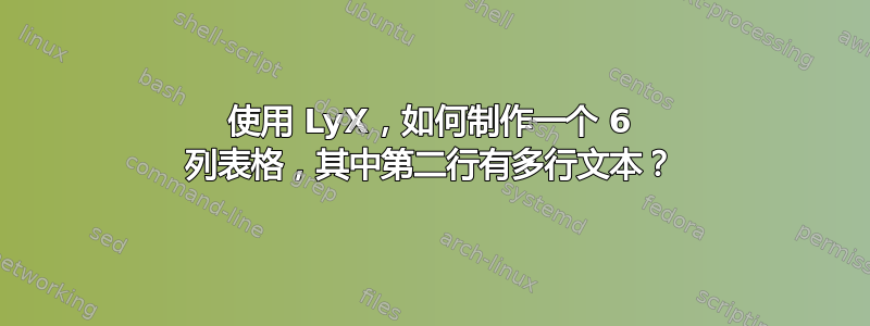 使用 LyX，如何制作一个 6 列表格，其中第二行有多行文本？