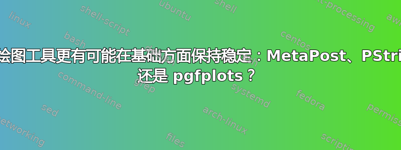 哪种绘图工具更有可能在基础方面保持稳定：MetaPost、PStricks 还是 pgfplots？