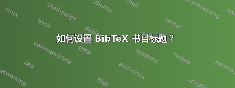 如何设置 BibTeX 书目标题？