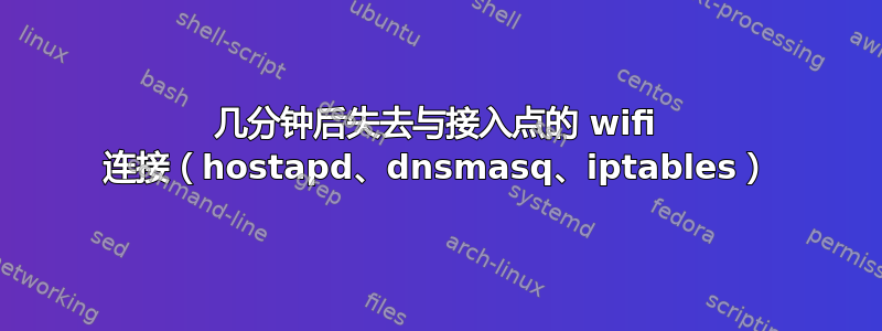 几分钟后失去与接入点的 wifi 连接（hostapd、dnsmasq、iptables）